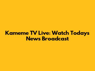 Kameme TV Live: Watch Today's News Broadcast