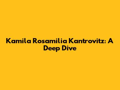 Kamila Rosamilia Kantrovitz: A Deep Dive