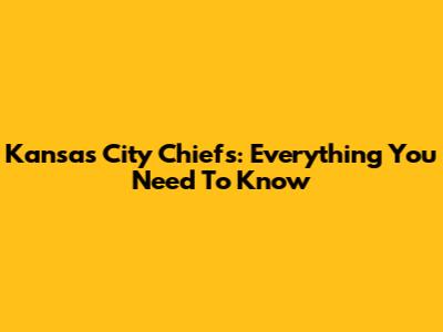 Kansas City Chiefs: Everything You Need To Know