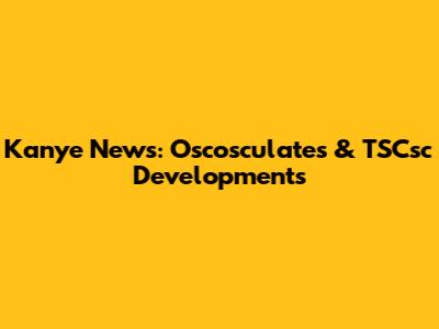 Kanye News: Oscosculates & TSCsc Developments