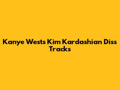Kanye West's Kim Kardashian Diss Tracks