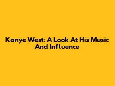 Kanye West: A Look At His Music And Influence