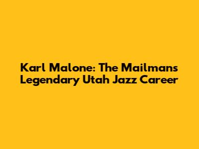 Karl Malone: The Mailman's Legendary Utah Jazz Career