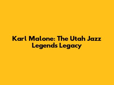 Karl Malone: The Utah Jazz Legend's Legacy