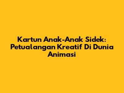 Kartun Anak-Anak Sidek: Petualangan Kreatif Di Dunia Animasi