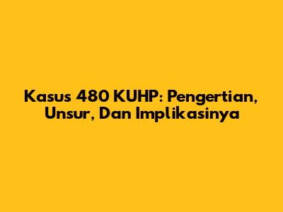 Kasus 480 KUHP: Pengertian, Unsur, Dan Implikasinya