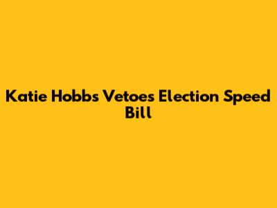 Katie Hobbs Vetoes Election Speed Bill