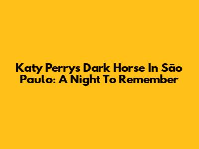 Katy Perry's Dark Horse In São Paulo: A Night To Remember