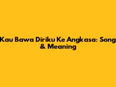 Kau Bawa Diriku Ke Angkasa: Song & Meaning