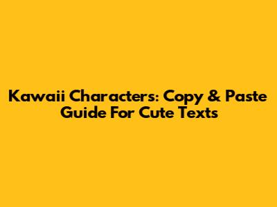Kawaii Characters: Copy & Paste Guide For Cute Texts