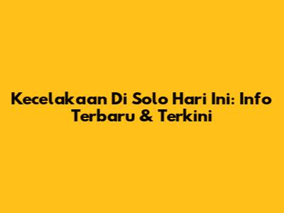 Kecelakaan Di Solo Hari Ini: Info Terbaru & Terkini