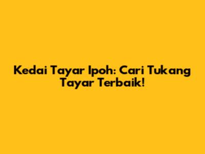 Kedai Tayar Ipoh: Cari Tukang Tayar Terbaik!