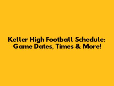 Keller High Football Schedule: Game Dates, Times & More!