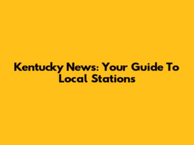 Kentucky News: Your Guide To Local Stations