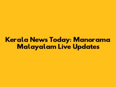 Kerala News Today: Manorama Malayalam Live Updates