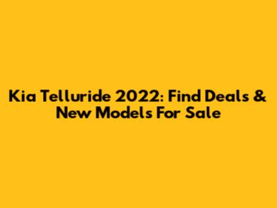 Kia Telluride 2022: Find Deals & New Models For Sale