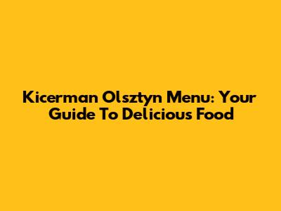 Kicerman Olsztyn Menu: Your Guide To Delicious Food