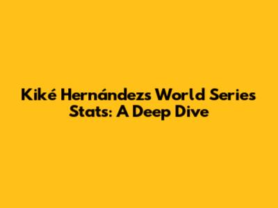 Kiké Hernández's World Series Stats: A Deep Dive