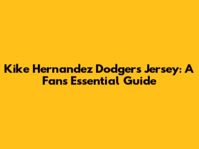 Kike Hernandez Dodgers Jersey: A Fan's Essential Guide