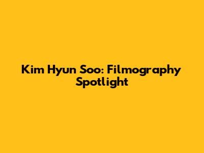 Kim Hyun Soo: Filmography Spotlight