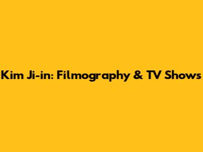 Kim Ji-in: Filmography & TV Shows