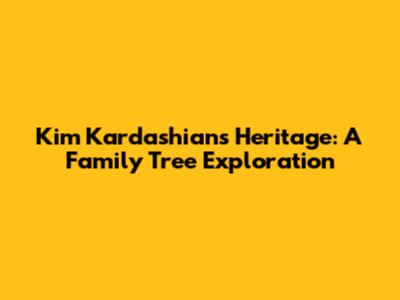 Kim Kardashian's Heritage: A Family Tree Exploration