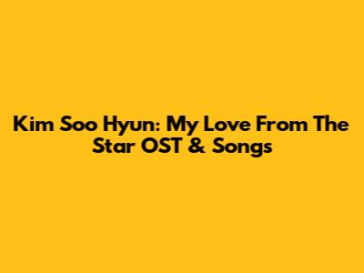 Kim Soo Hyun: My Love From The Star OST & Songs