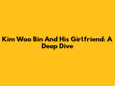 Kim Woo Bin And His Girlfriend: A Deep Dive
