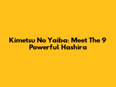 Kimetsu No Yaiba: Meet The 9 Powerful Hashira