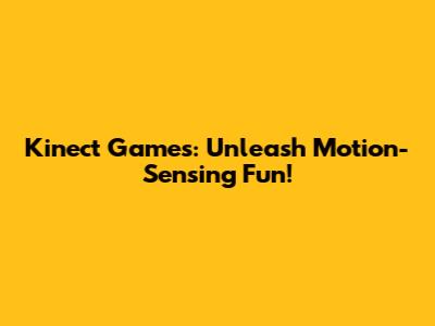 Kinect Games: Unleash Motion-Sensing Fun!