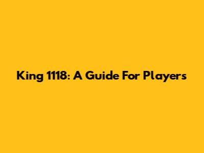 King 1118: A Guide For Players