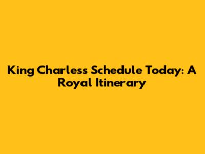 King Charles's Schedule Today: A Royal Itinerary