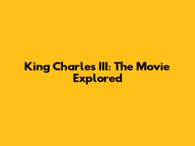 King Charles III: The Movie Explored