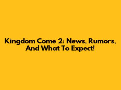 Kingdom Come 2: News, Rumors, And What To Expect!