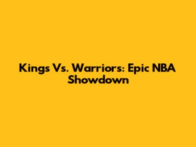 Kings Vs. Warriors: Epic NBA Showdown