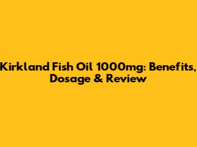 Kirkland Fish Oil 1000mg: Benefits, Dosage & Review