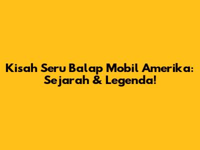 Kisah Seru Balap Mobil Amerika: Sejarah & Legenda!