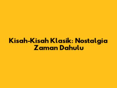 Kisah-Kisah Klasik: Nostalgia Zaman Dahulu
