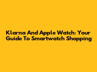 Klarna And Apple Watch: Your Guide To Smartwatch Shopping