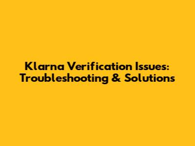 Klarna Verification Issues: Troubleshooting & Solutions