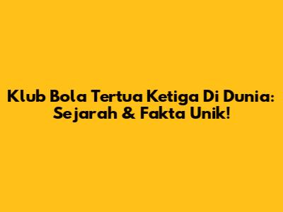 Klub Bola Tertua Ketiga Di Dunia: Sejarah & Fakta Unik!