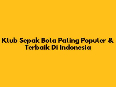 Klub Sepak Bola Paling Populer & Terbaik Di Indonesia