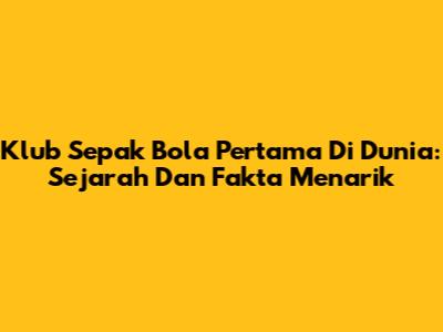 Klub Sepak Bola Pertama Di Dunia: Sejarah Dan Fakta Menarik