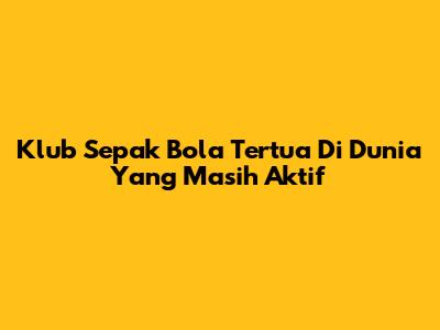 Klub Sepak Bola Tertua Di Dunia Yang Masih Aktif