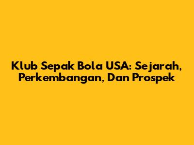 Klub Sepak Bola USA: Sejarah, Perkembangan, Dan Prospek