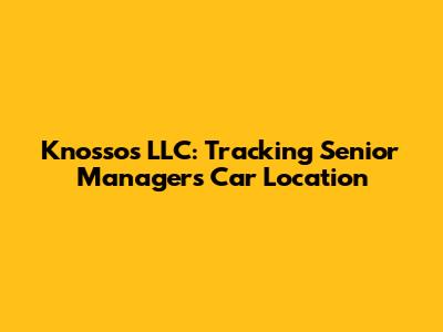 Knossos LLC: Tracking Senior Manager's Car Location