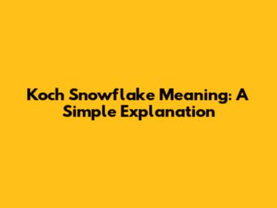 Koch Snowflake Meaning: A Simple Explanation