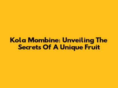 Kola Mombine: Unveiling The Secrets Of A Unique Fruit
