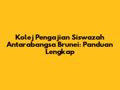 Kolej Pengajian Siswazah Antarabangsa Brunei: Panduan Lengkap