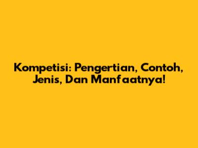 Kompetisi: Pengertian, Contoh, Jenis, Dan Manfaatnya!